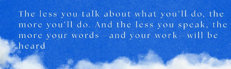 Saying you will do something is not the same as doing something. And the people who end up getting the most done and have the most follow through tend not to overshare their plans too soon.说要做某事和真的做某事是两回事